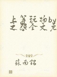 上等玩物by长之怨全文免费阅读笔趣阁封面