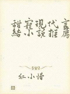 甜宠现代言情完结小说推荐