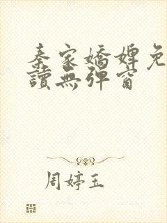 秦家娇婢免费阅读无弹窗