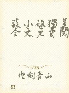 苏小姐独美小说全文免费阅读