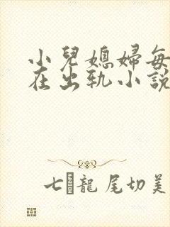 小儿媳妇每天都在出轨小说免费阅读