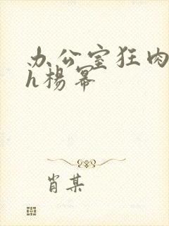 办公室狂肉校花h杨幂