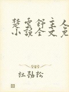 楚云舒主人公的小说全文免费阅读