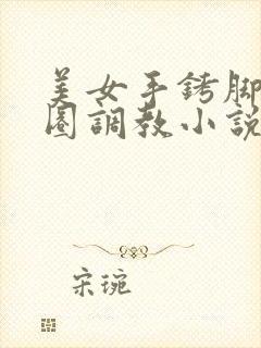 美女手铐脚镣项圈调教小说