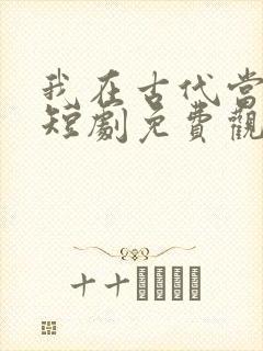 我在古代当赘婿短剧免费观看