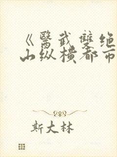 《医武双绝:下山纵横都市》