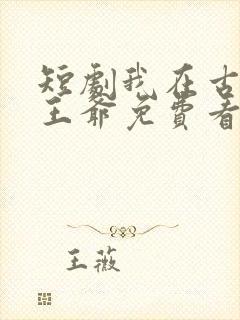 短剧我在古代当王爷免费看