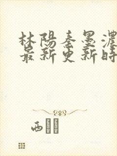 林阳秦墨浓小说最新更新时间