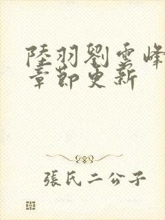 陆羽刘云峰最新章节更新