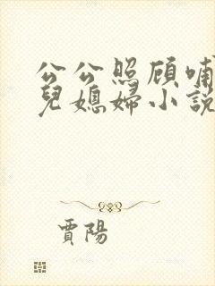 公公照顾哺乳期儿媳妇小说