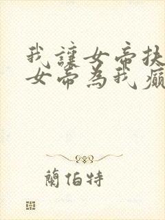 我让女帝扶墙,女帝为我癫狂免费阅读