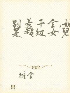 别惹千金,她爸是超级女儿奴