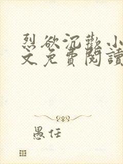 烈欲沉欢小说全文免费阅读无弹窗