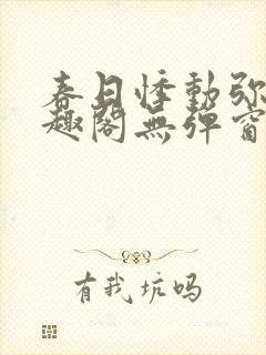 春日悸动弥罗笔趣阁无弹窗