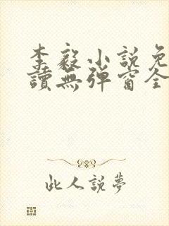 李毅小说免费阅读无弹窗全文