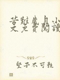 苦难岁月小说全文免费阅读无弹窗