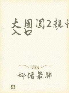 大团圆2亲情会入口