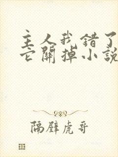 主人我错了请把它关掉小说