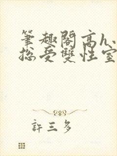 笔趣阁高h小说总受双性室友