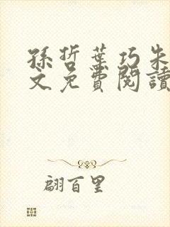孙哲叶巧朱颜全文免费阅读