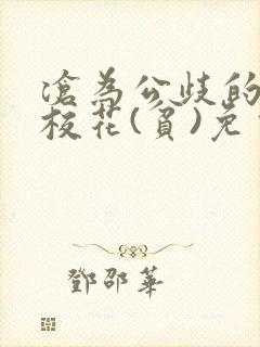 沧为公歧的清纯校花(贫)免费阅读苏软