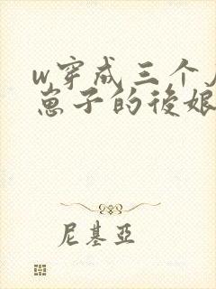 w穿成三个反派崽子的后娘怎么办》