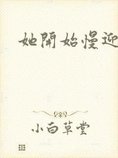 她开始慢迎迎合