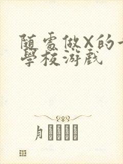 随处做X的世界学校游戏