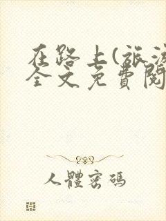 在路上(旅游)全文免费阅读笔趣阁