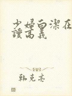 少妇白洁在线阅读高义