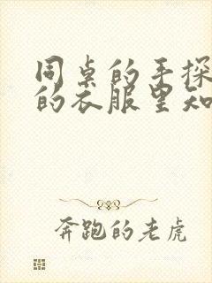 同桌的手探到我的衣服里知乎免费