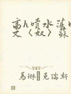 高h喷水荡肉欲文〈奴〉苏妖精
