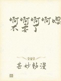 啊啊啊啊嗯嗯嗯不要了