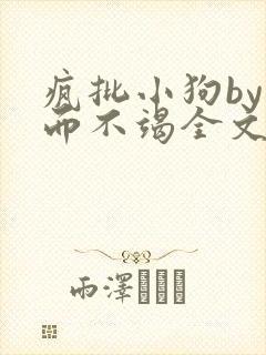 疯批小狗by三而不竭全文阅读免费最新章节