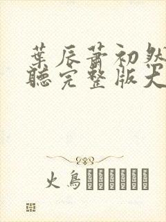 叶辰萧初然免费听完整版大结局