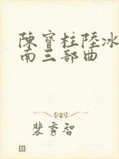 陈宝柱陆冰嫣江南三部曲
