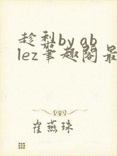 趁梨by ablez笔趣阁最新章节列表