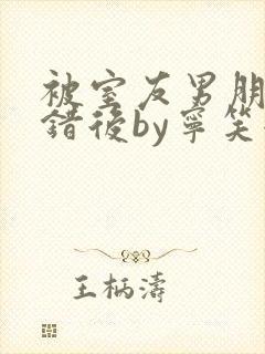 被室友男朋友认错后by宁笑全文免费阅读