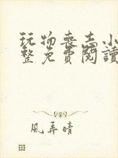 玩物丧志小说完整免费阅读笔趣阁无弹窗