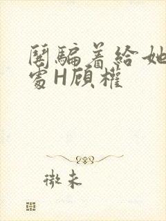 哄骗着给她破了处H顾权