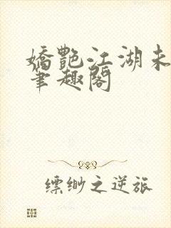 娇艳江湖未删节笔趣阁