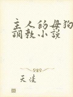 主人的母狗高h调教小说