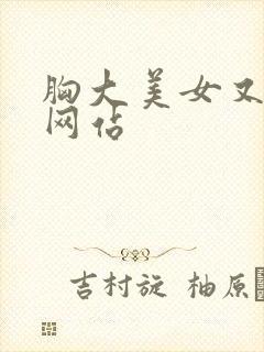 胸大美女又黄的网站