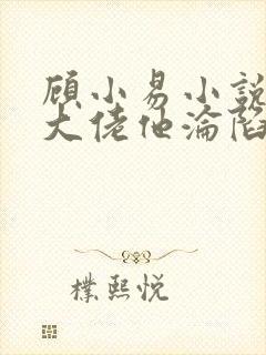 顾小易小说禁欲大佬他沦陷了