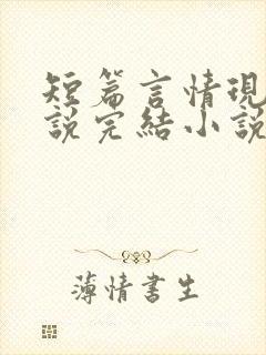 短篇言情现代小说完结小说