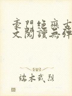 豪门绝恋古默全文阅读无弹窗