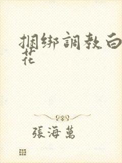 捆绑调教白丝校花