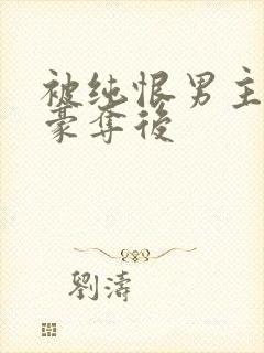 被纯恨男主强取豪夺后