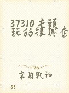37310老头玩的很兴奋