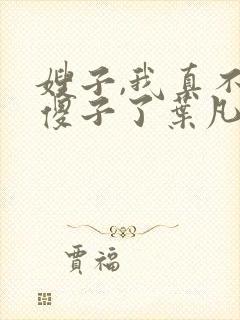 嫂子,我真不是傻子了叶凡封面